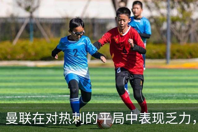 曼联在对热刺的平局中表现乏力，球迷失望不已