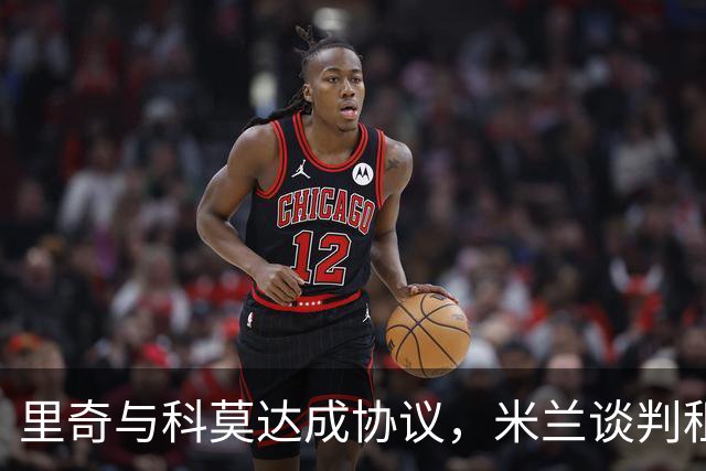 里奇与科莫达成协议，米兰谈判租赁后买断
